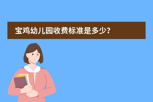 宝鸡幼儿园收费标准是多少？