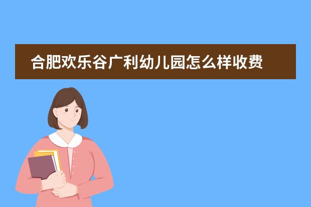 合肥欢乐谷广利幼儿园怎么样收费
