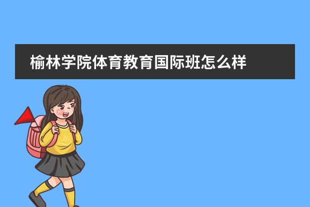 榆林学院体育教育国际班怎么样