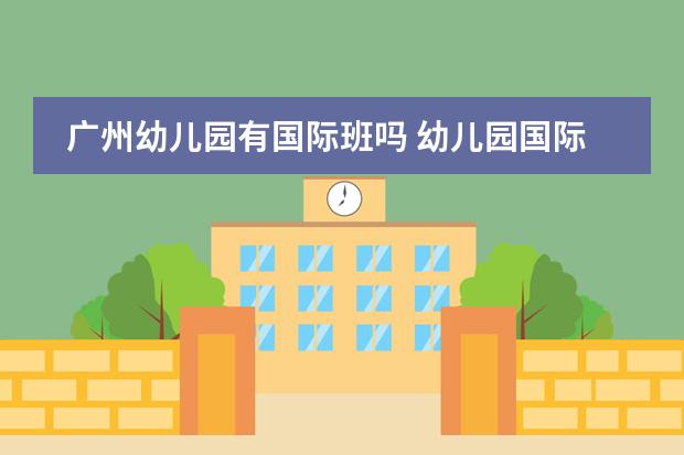 广州幼儿园有国际班吗 幼儿园国际班和普通班的区别