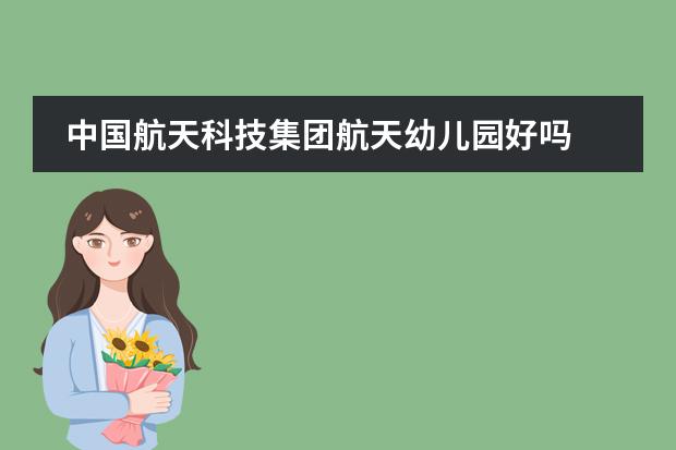 中国航天科技集团航天幼儿园好吗