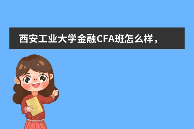 西安工业大学金融CFA班怎么样,附CFA就业前景