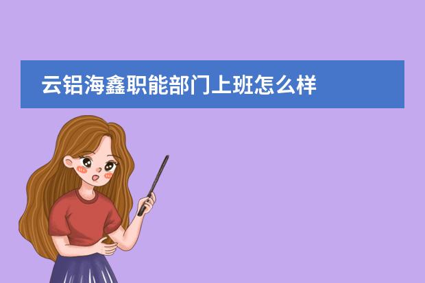 云铝海鑫职能部门上班怎么样