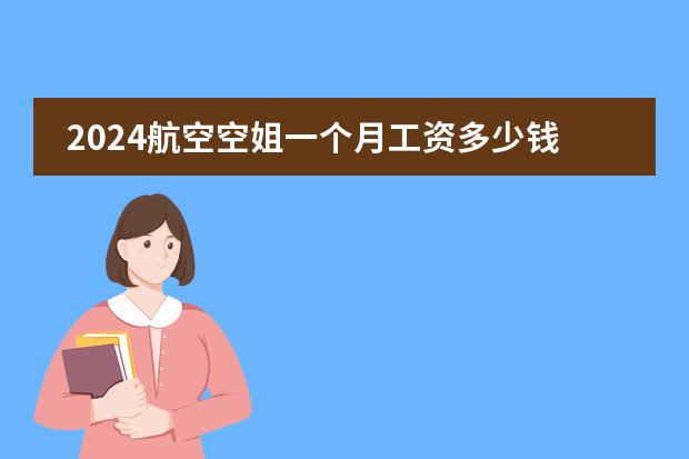 2024航空空姐一个月工资多少钱