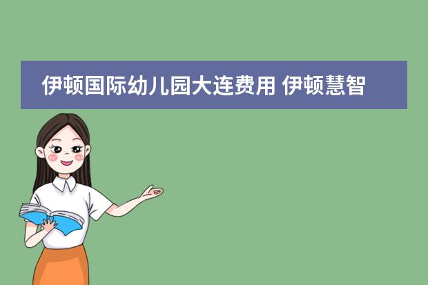 伊顿国际幼儿园大连费用 伊顿慧智双语幼儿园学费