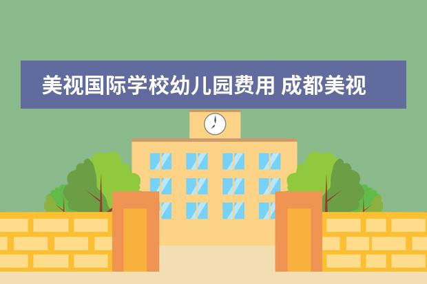 美视国际学校幼儿园费用 成都美视国际学校好不