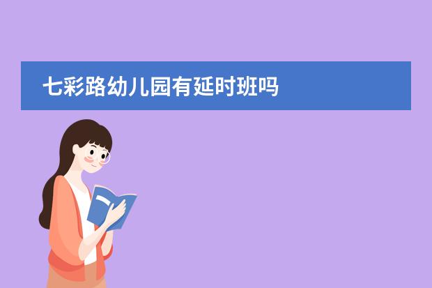 七彩路幼儿园有延时班吗