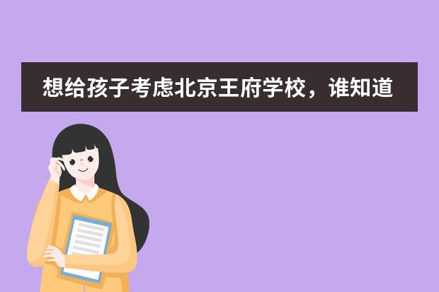 想给孩子考虑北京王府学校，谁知道王府学校在北京属于个什么档次？