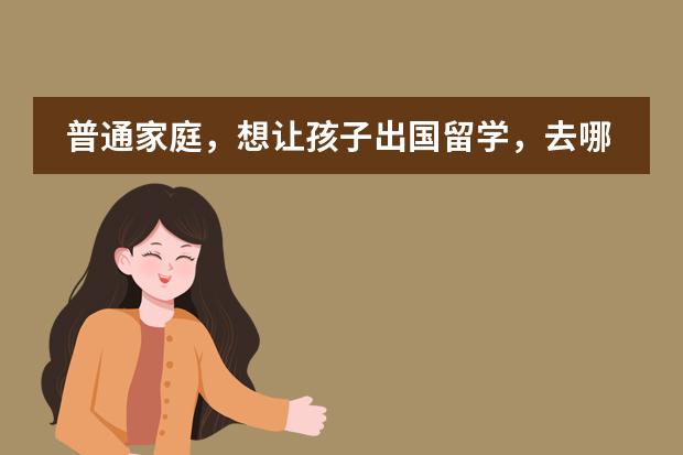 普通家庭，想让孩子出国留学，去哪里留学比较好？