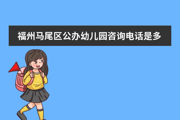 福州马尾区公办幼儿园咨询电话是多少?