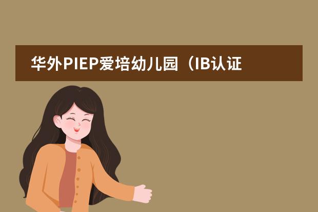 华外PIEP爱培幼儿园(IB认证)秋季招生简章 Admission Brochure(北京爱迪国际学校招生简章(附课程、学费))