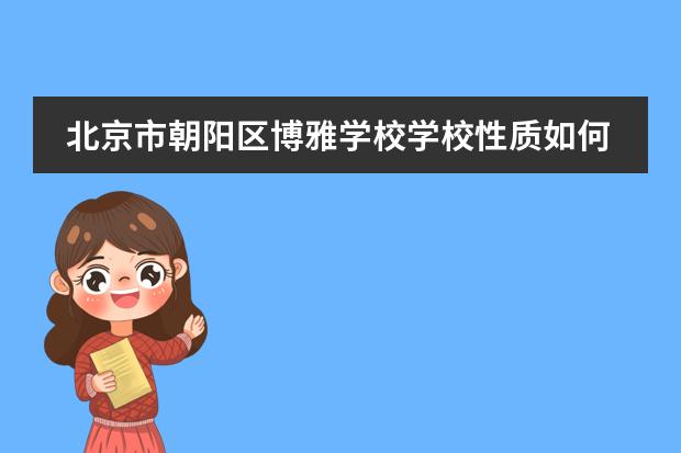 北京市朝阳区博雅学校学校性质如何 学校简介