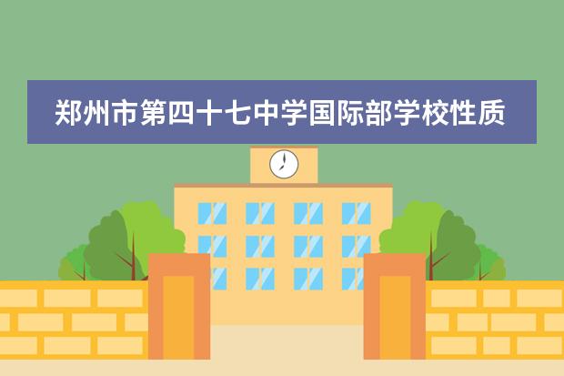 郑州市第四十七中学国际部学校性质 学校简介