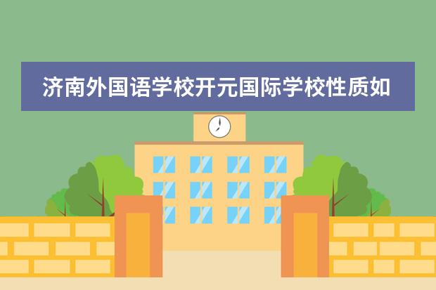 济南外国语学校开元国际学校性质如何  学校简介