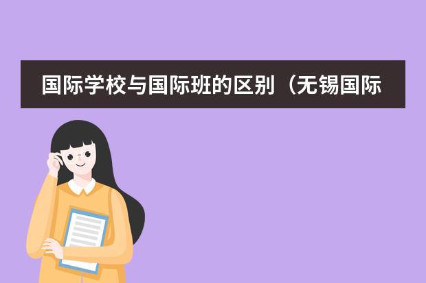 国际学校与国际班的区别（无锡国际学校）