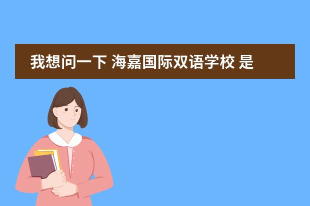 我想问一下 海嘉国际双语学校 是几年制的?谢谢 现代双语学校的学生学籍在哪??