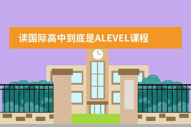 读国际高中到底是ALEVEL课程好还是IB课程好?高分求答案!(小孩读IB课程好不好)