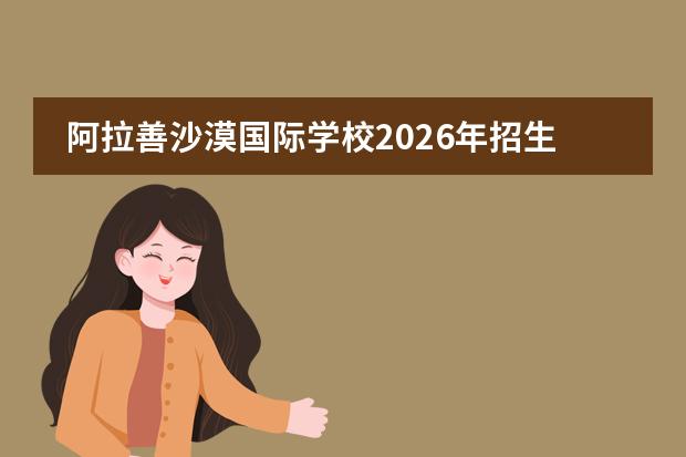 阿拉善沙漠国际学校2026年招生专业及骆驼产业与沙产业
