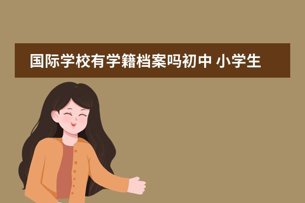 国际学校有学籍档案吗初中 小学生学籍档案从老学校到不了新学校
