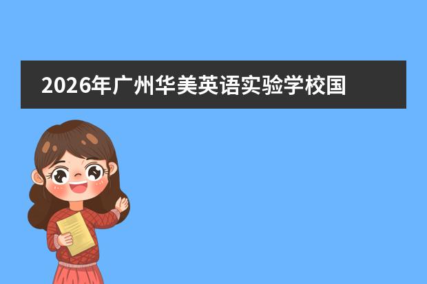 2026年广州华美英语实验学校国际部插班生招生政策、AP/CIS/DCP课程与常见问题