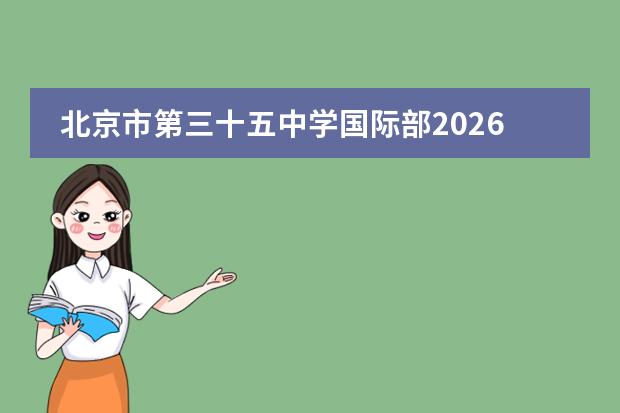 北京市第三十五中学国际部2026年AP/ALevel双课程招生计划及学费