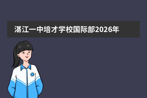 湛江一中培才学校国际部2026年中韩国际特色班招生简章及学费