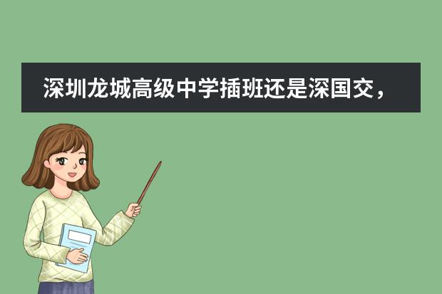 深圳龙城高级中学插班还是深国交,转学条件怎么核对?